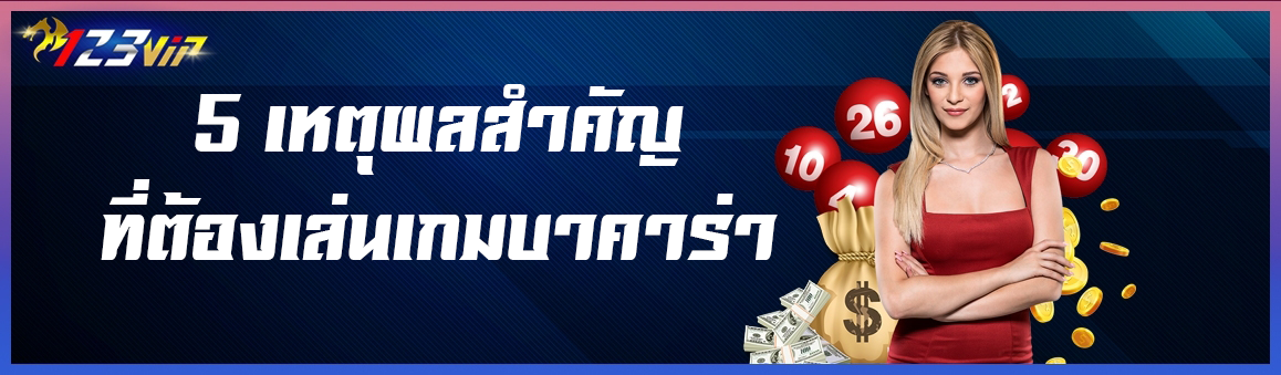 5 เหตุผลสำคัญที่ต้องเล่นเกมบาคาร่า